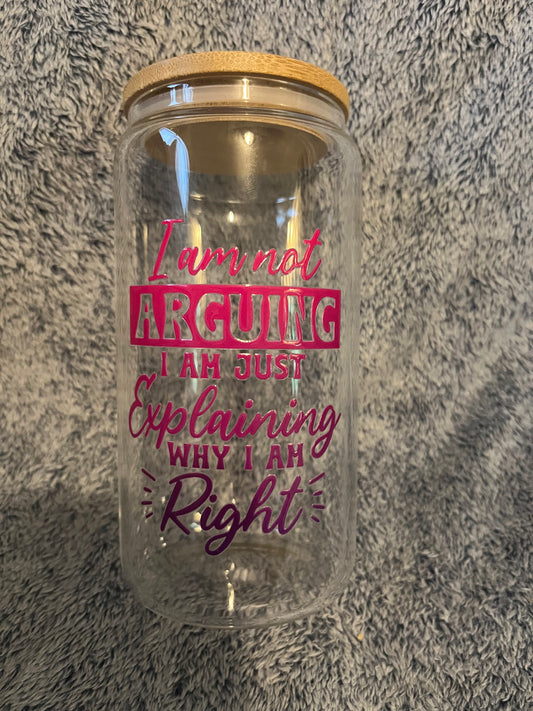 I’m not arguing I’m explaining why I’m right drinking glass