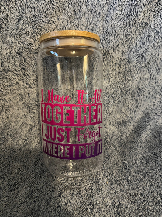 I have it all together, I just forgot where I put it drinking glass