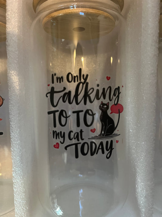 I’m only talking to my cat today drinking glass